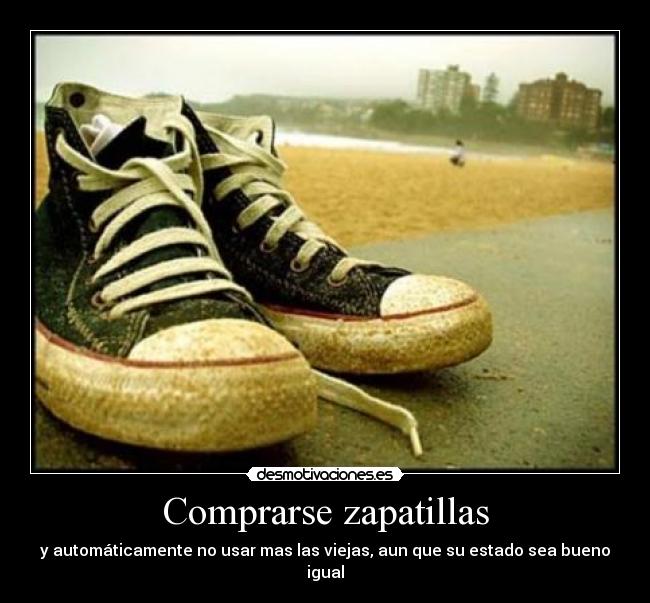 Comprarse zapatillas - y automáticamente no usar mas las viejas, aun que su estado sea bueno igual