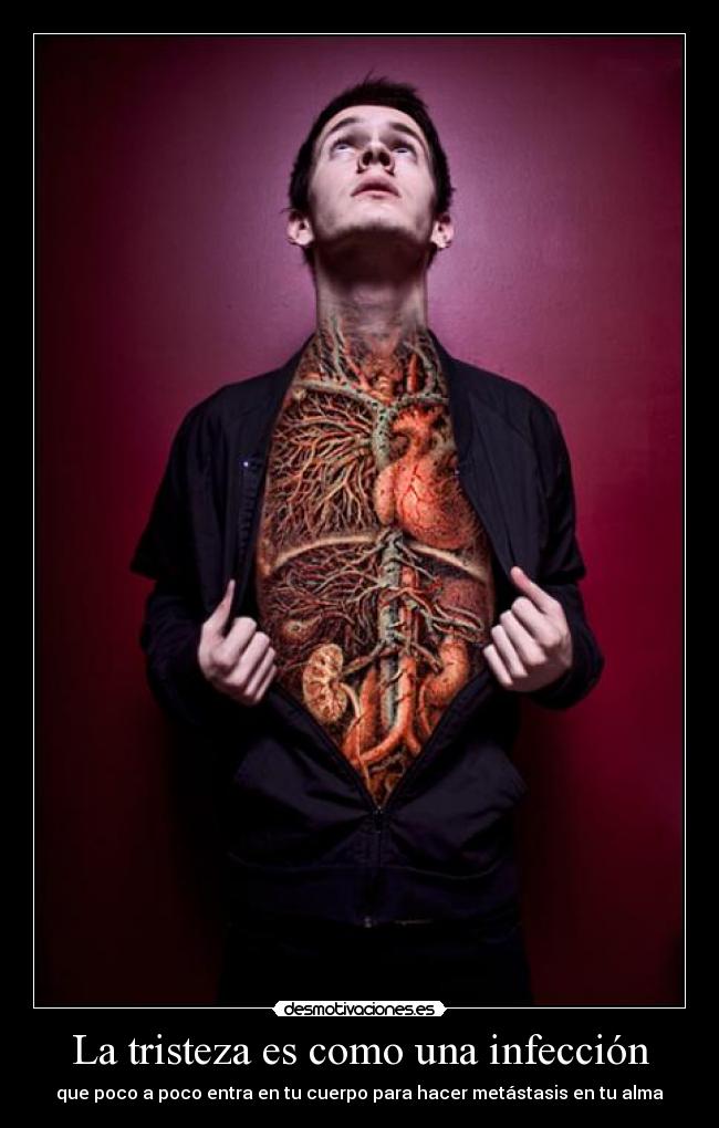 La tristeza es como una infección - que poco a poco entra en tu cuerpo para hacer metástasis en tu alma
