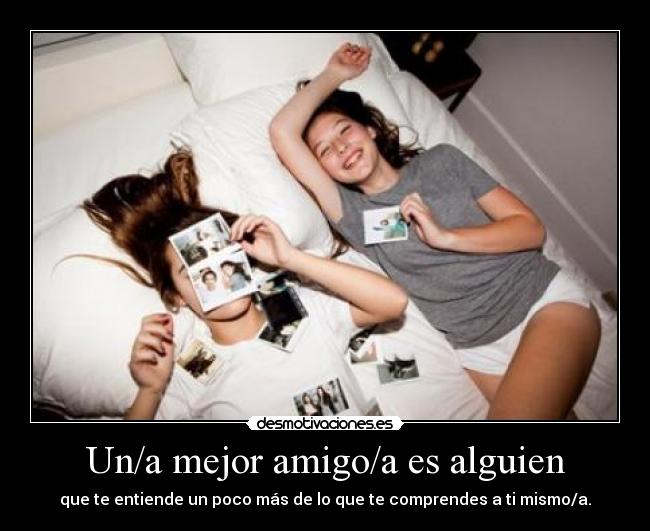 Un/a mejor amigo/a es alguien - que te entiende un poco más de lo que te comprendes a ti mismo/a.