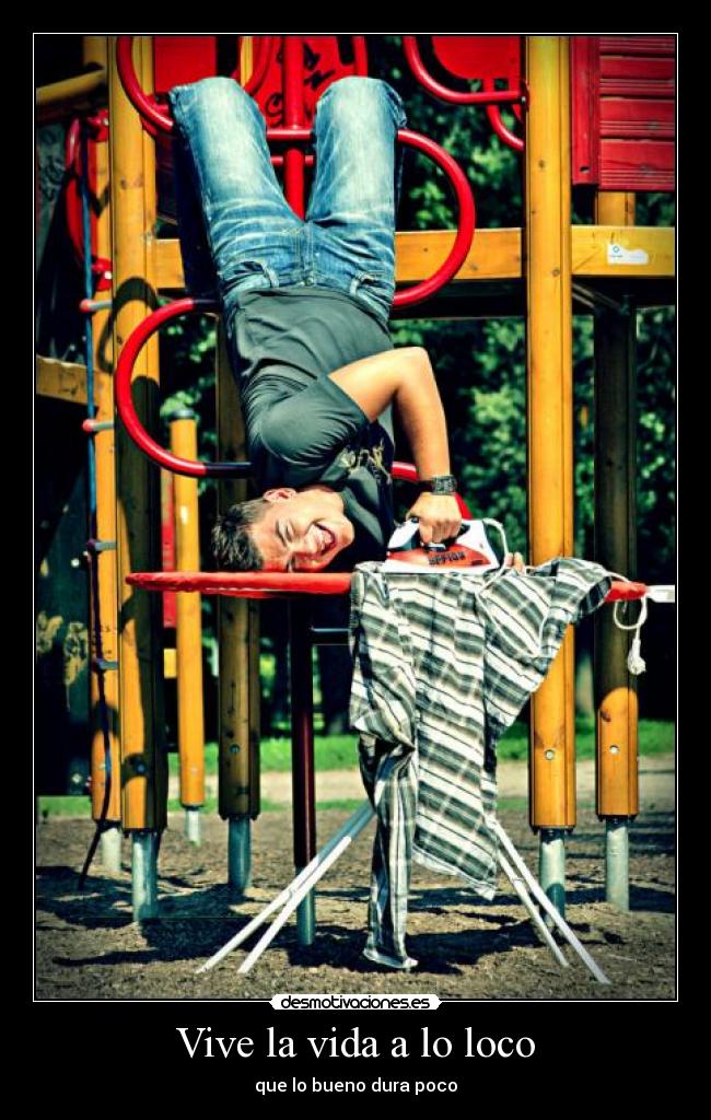Vive la vida a lo loco - que lo bueno dura poco