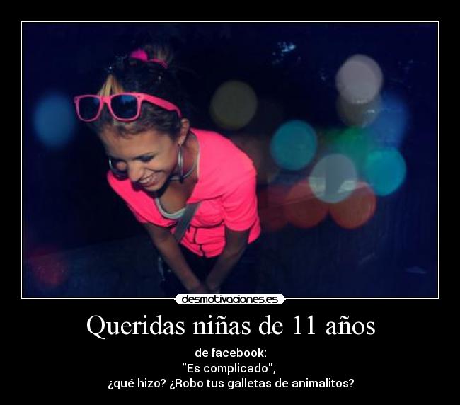 Queridas niñas de 11 años - de facebook:
Es complicado,
¿qué hizo? ¿Robo tus galletas de animalitos?