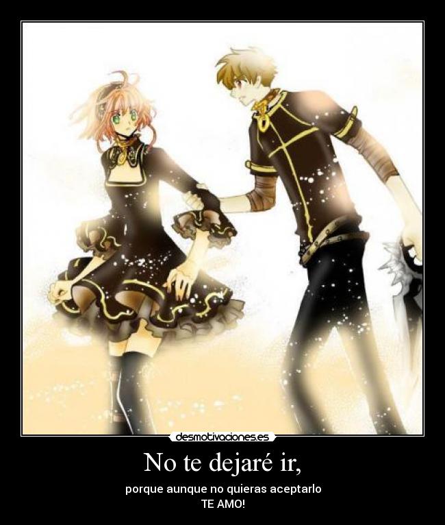 No te dejaré ir, - porque aunque no quieras aceptarlo
TE AMO!