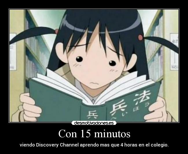 Con 15 minutos - viendo Discovery Channel aprendo mas que 4 horas en el colegio.