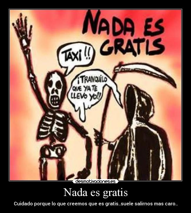 Nada es gratis - Cuidado porque lo que creemos que es gratis..suele salirnos mas caro..