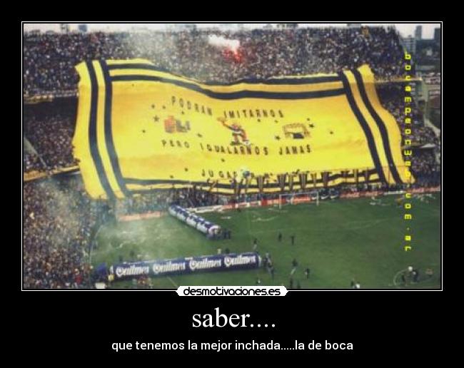saber.... - que tenemos la mejor inchada.....la de boca