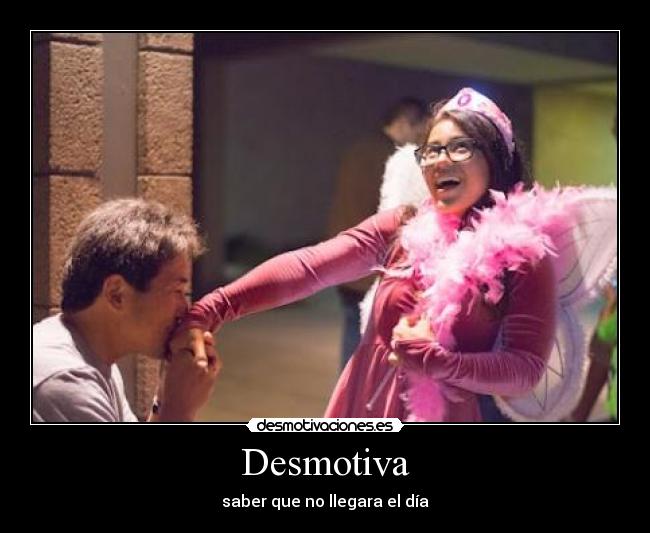 Desmotiva - saber que no llegara el día