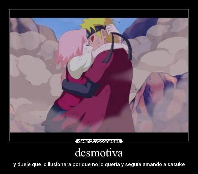 desmotiva - y duele que lo ilusionara por que no lo quería y seguía amando a sasuke
