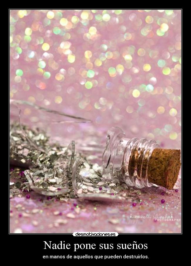 Nadie pone sus sueños - en manos de aquellos que pueden destruirlos.