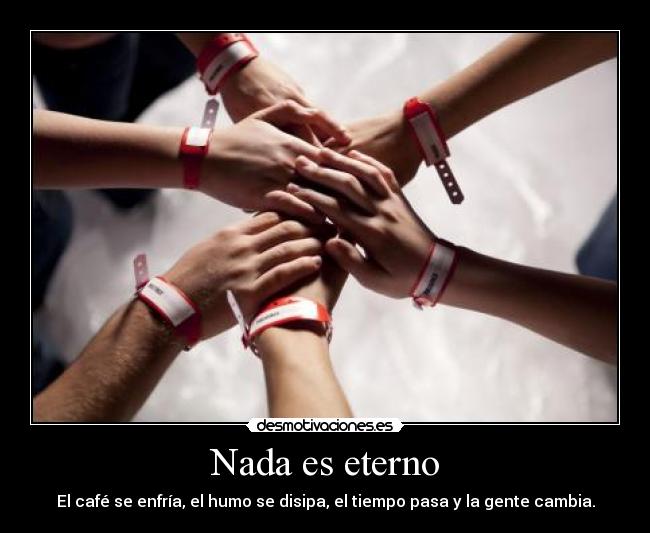 Nada es eterno - El café se enfría, el humo se disipa, el tiempo pasa y la gente cambia.