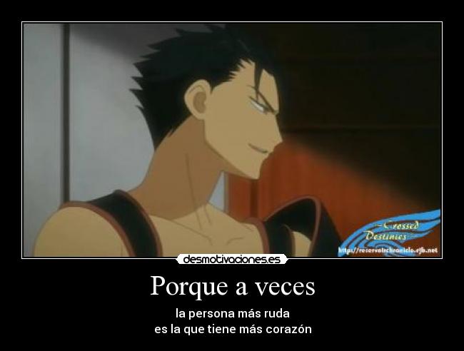 Porque a veces - la persona más ruda
es la que tiene más corazón