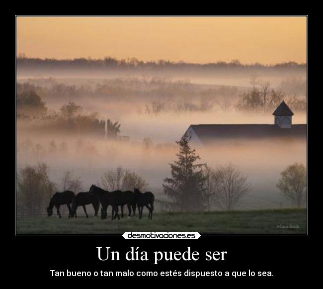 Un día puede ser - Tan bueno o tan malo como estés dispuesto a que lo sea.