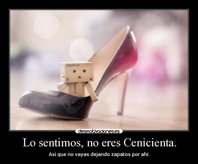 Lo sentimos, no eres Cenicienta. - Asi que no vayas dejando zapatos por ahí.