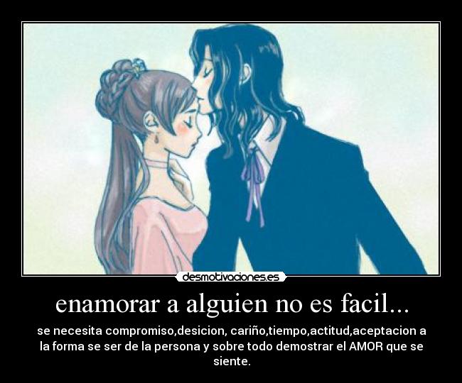 enamorar a alguien no es facil... - se necesita compromiso,desicion, cariño,tiempo,actitud,aceptacion a
la forma se ser de la persona y sobre todo demostrar el AMOR que se
siente.