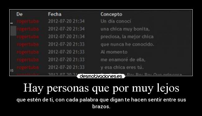 Hay personas que por muy lejos - que estén de ti, con cada palabra que digan te hacen sentir entre sus brazos.
