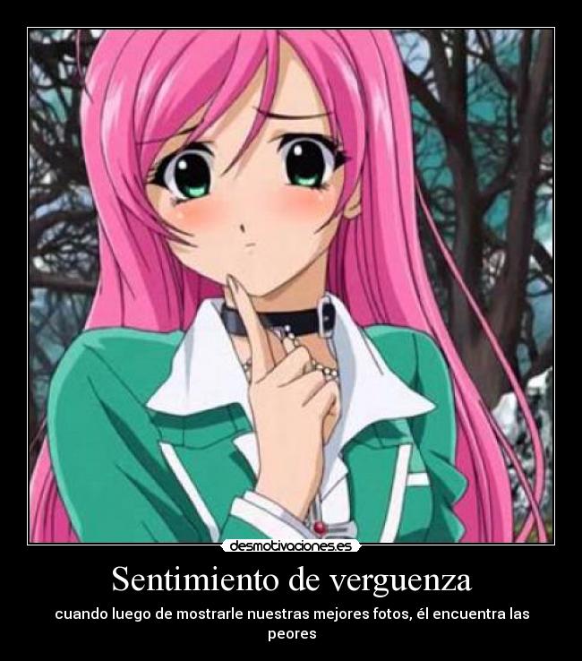 Sentimiento de verguenza - cuando luego de mostrarle nuestras mejores fotos, él encuentra las peores