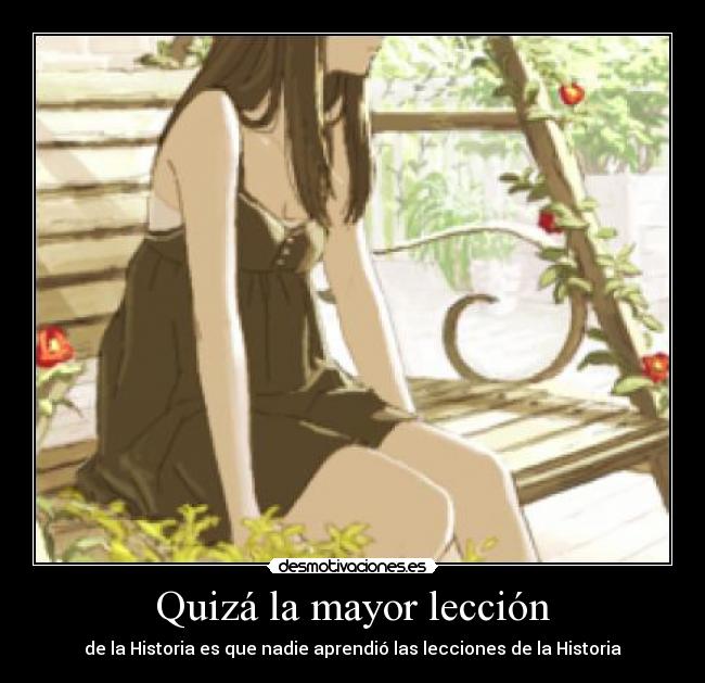 Quizá la mayor lección - de la Historia es que nadie aprendió las lecciones de la Historia