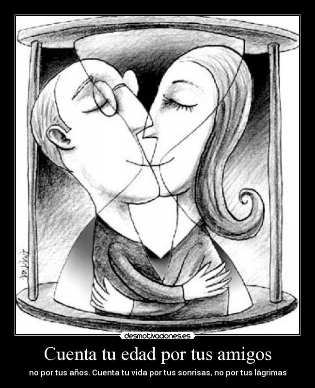 Cuenta tu edad por tus amigos - no por tus años. Cuenta tu vida por tus sonrisas, no por tus lágrimas