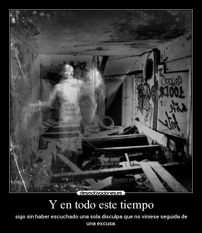 Y en todo este tiempo - sigo sin haber escuchado una sola disculpa que no viniese seguida de una excusa.