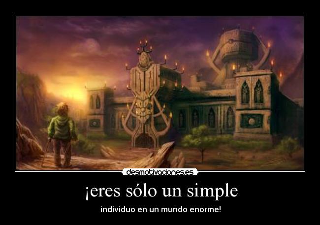 ¡eres sólo un simple - individuo en un mundo enorme!