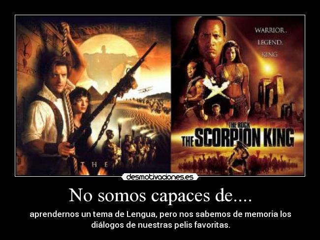 No somos capaces de.... - aprendernos un tema de Lengua, pero nos sabemos de memoria los
diálogos de nuestras pelis favoritas.