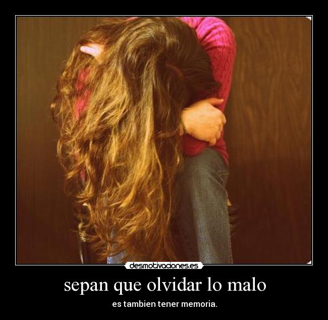 sepan que olvidar lo malo - es tambien tener memoria.