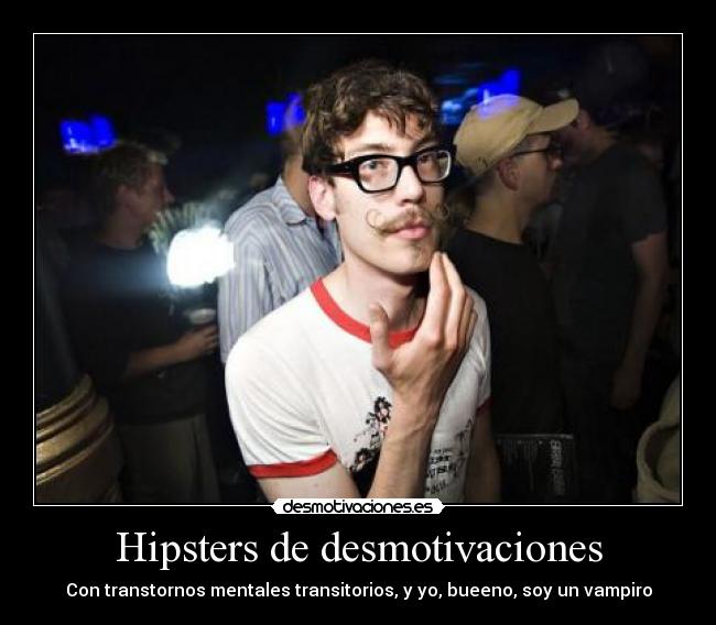Hipsters de desmotivaciones - Con transtornos mentales transitorios, y yo, bueeno, soy un vampiro