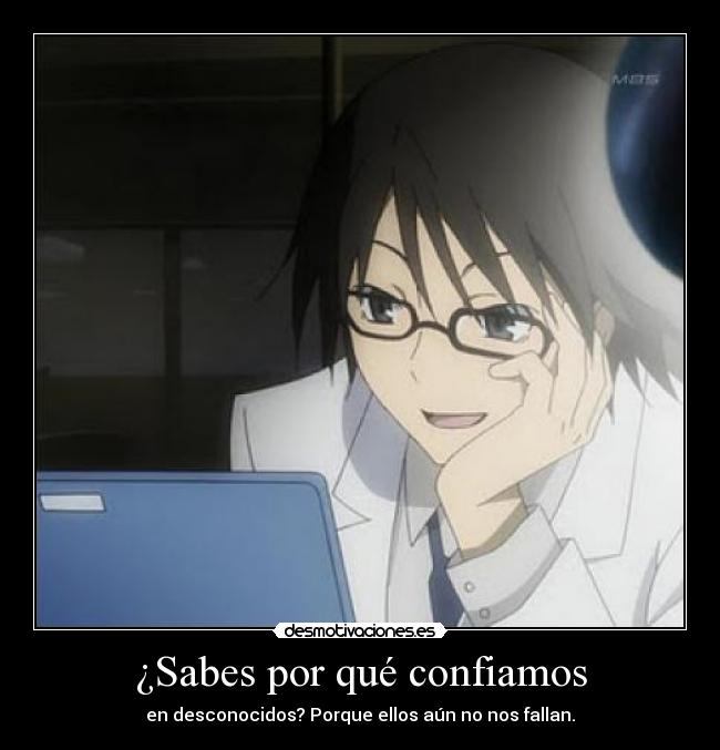 ¿Sabes por qué confiamos - en desconocidos? Porque ellos aún no nos fallan.