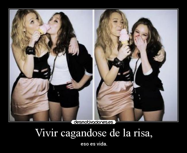 Vivir cagandose de la risa, - eso es vida.