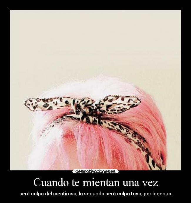 Cuando te mientan una vez - será culpa del mentiroso, la segunda será culpa tuya, por ingenuo.