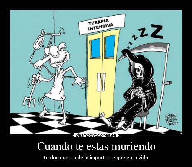 Cuando te estas muriendo - te das cuenta de lo importante que es la vida