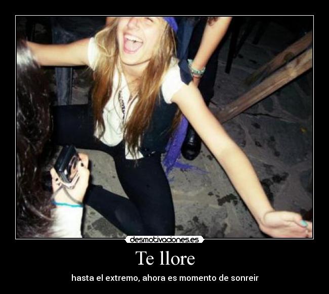 Te llore - hasta el extremo, ahora es momento de sonreir