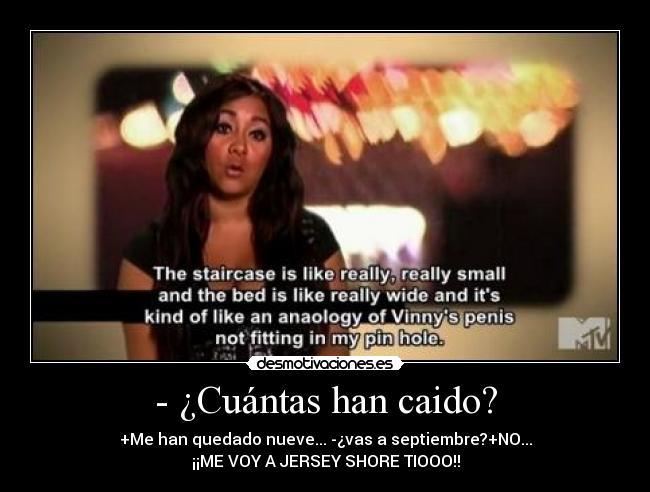 - ¿Cuántas han caido? - +Me han quedado nueve... -¿vas a septiembre?+NO...
¡¡ME VOY A JERSEY SHORE TIOOO!!