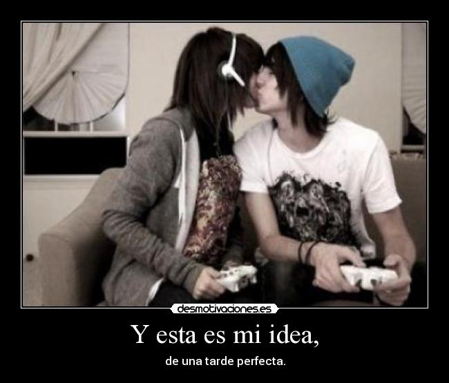 Y esta es mi idea, - de una tarde perfecta.