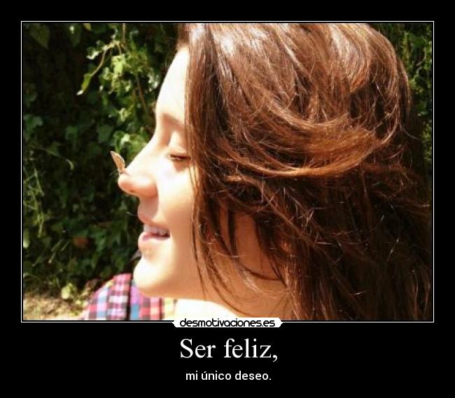 Ser feliz, - mi único deseo.