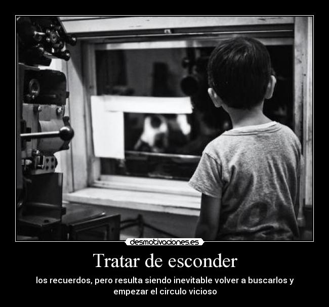 Tratar de esconder - los recuerdos, pero resulta siendo inevitable volver a buscarlos y
empezar el circulo vicioso