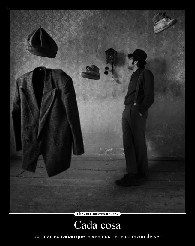 Cada cosa - por más extrañan que la veamos tiene su razón de ser.