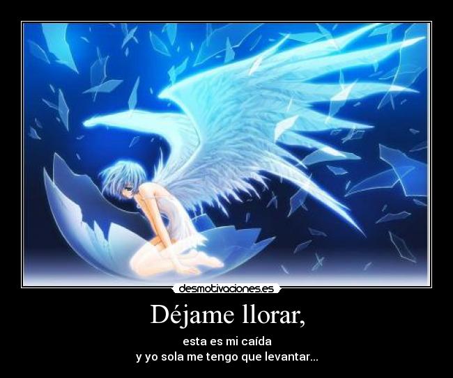 Déjame llorar, - esta es mi caída
y yo sola me tengo que levantar...