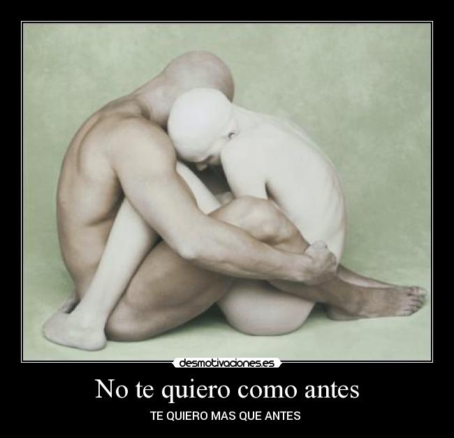No te quiero como antes - TE QUIERO MAS QUE ANTES ♥