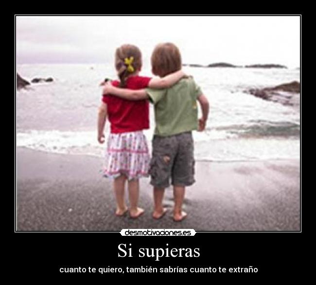 Si supieras - cuanto te quiero, también sabrías cuanto te extraño