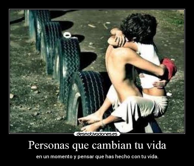 Personas que cambian tu vida - en un momento y pensar que has hecho con tu vida.
