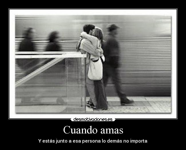 Cuando amas - Y estás junto a esa persona lo demás no importa
