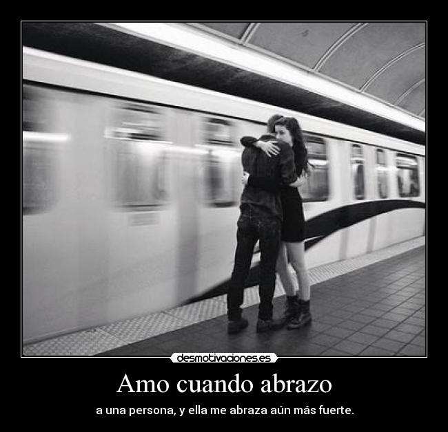 Amo cuando abrazo - a una persona, y ella me abraza aún más fuerte.
