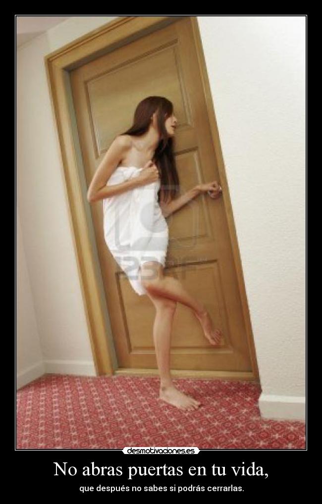 No abras puertas en tu vida, - que después no sabes si podrás cerrarlas.