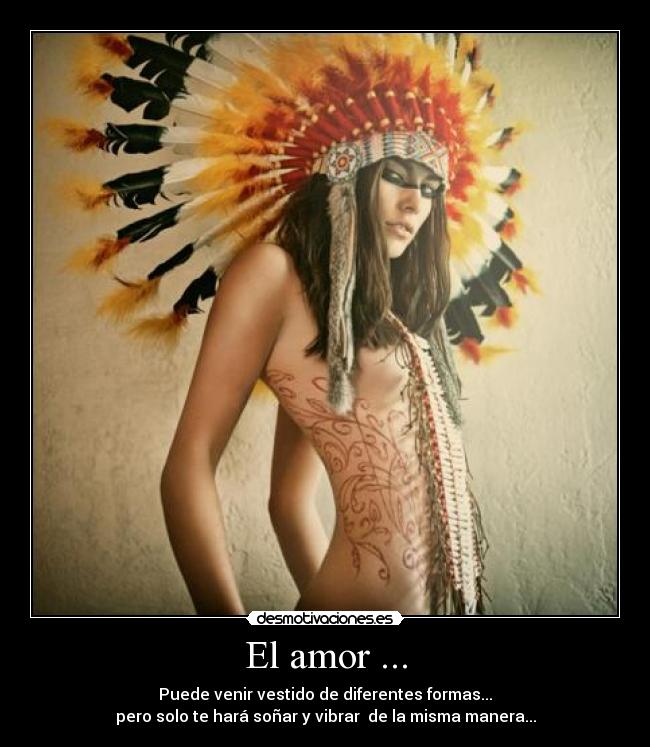 El amor ... - Puede venir vestido de diferentes formas...
pero solo te hará soñar y vibrar de la misma manera...