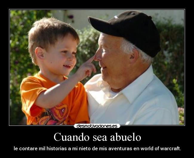 Cuando sea abuelo - le contare mil historias a mi nieto de mis aventuras en world of warcraft.