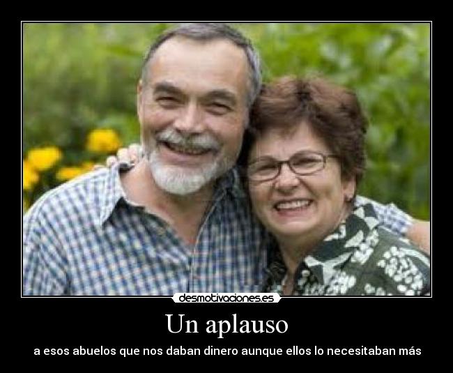 Un aplauso - a esos abuelos que nos daban dinero aunque ellos lo necesitaban más
