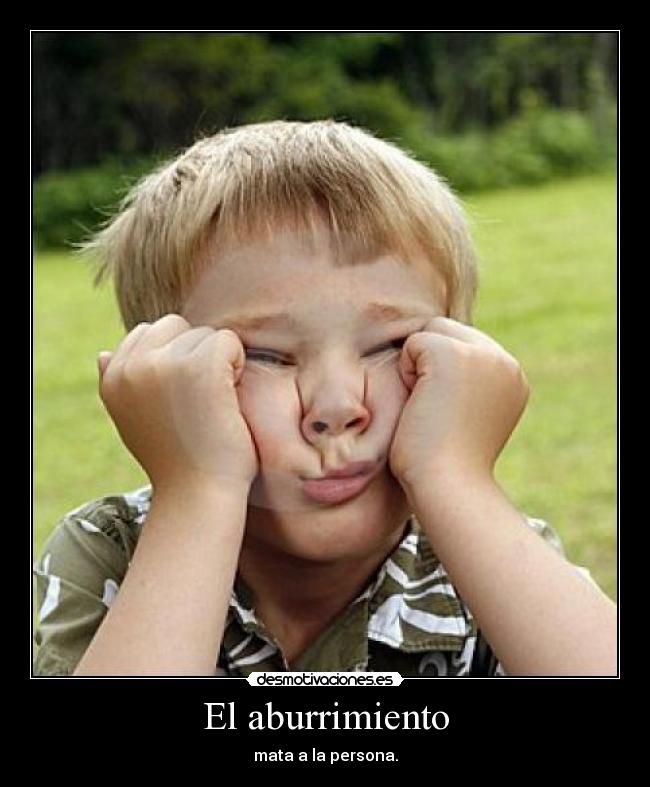 El aburrimiento - mata a la persona.