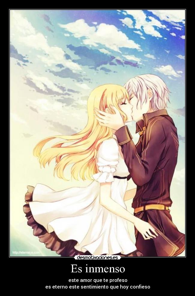 Es inmenso - este amor que te profeso
es eterno este sentimiento que hoy confieso