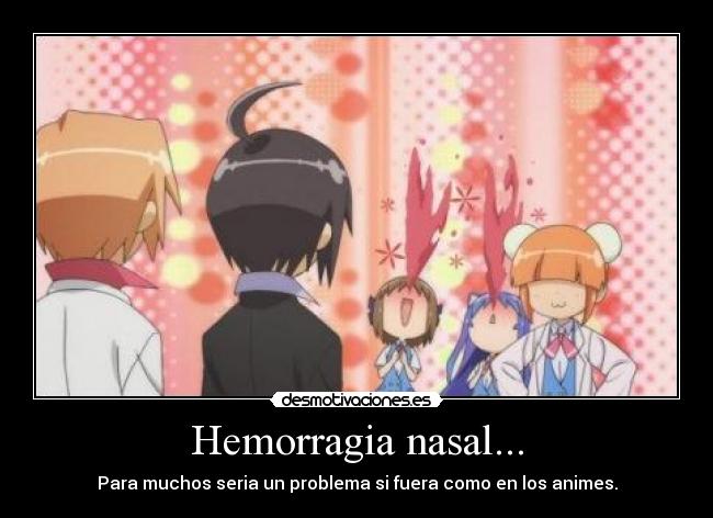 Hemorragia nasal... - Para muchos seria un problema si fuera como en los animes.