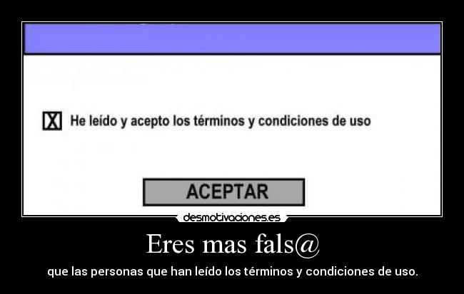 Eres mas fals@ - que las personas que han leído los términos y condiciones de uso.